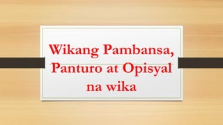 Wikang Pambansa,
Panturo at Opisyal
na wika
 