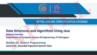 Module 02: Generic Programming
Lecture 05 : Bounded Argument Generic Class
Data Structures and Algorithms Using Java
Debasis Samanta
Department of Computer Science & Engineering, IIT Kharagpur
NPTEL
 