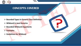  Bounded Types in Generic Class Definition
 Wildcard in Java Generics
 Bounded Wildcard Arguments
 Examples
 Guidelines for Wildcard
NPTEL
 