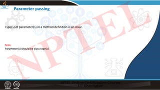 Parameter passing
Type(s) of parameter(s) in a method definition is an issue.
Note:
Parameter(s) should be class type(s)
NPTEL
 
