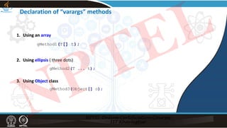 1. Using an array
gMethod1(T[] t);
2. Using ellipsis ( three dots)
3. Using Object class
Declaration of “varargs” methods
gMethod2(T ... t);
gMethod3(Object[] o);
NPTEL
 