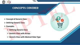  Concept of Generic Class
 Defining Generic Class
 Examples
 Defining Generic Class
 Generic Class with Arrays
 Generic Class with Abstract Data Type
NPTEL
 