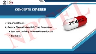  Important Points
 Generic Class with Multiple Type Parameters
 Syntax of Defining Advanced Generic Class
 Examples
NPTEL
 