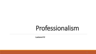 Professionalism
1
Lecture # 2
 