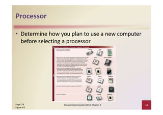 Processor
• Determine how you plan to use a new computer
before selecting a processor
Discovering Computers 2012: Chapter 4 14Page 218
Figure 4‐8
 