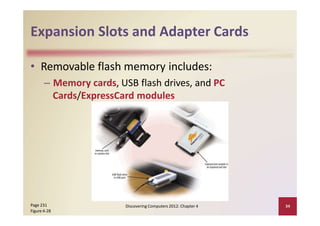 Expansion Slots and Adapter Cards
• Removable flash memory includes:
– Memory cards, USB flash drives, and PC
Cards/ExpressCard modules
Page 231
Figure 4‐28
Discovering Computers 2012: Chapter 4 34
 