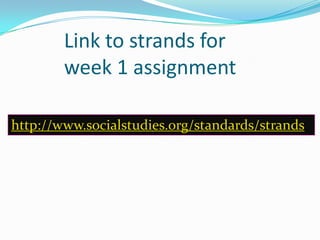 Link to strands for
week 1 assignment
http://www.socialstudies.org/standards/strands
 