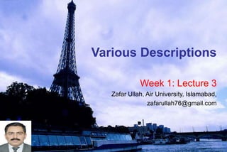 Various Descriptions
Week 1: Lecture 3
Zafar Ullah, Air University, Islamabad,
zafarullah76@gmail.com
 