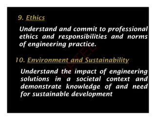9. Ethics
Understand and commit to professional
ethics and responsibilities and norms
ethics and responsibilities and norms
of engineering practice.
10. Environment and Sustainability
Understand the impact of engineering
solutions in a societal context and
demonstrate knowledge of and need
for sustainable development
N
P
T
E
L
 