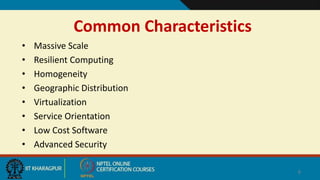 Common Characteristics
• Massive Scale
• Resilient Computing
• Homogeneity
• Geographic Distribution
• Virtualization
• Service Orientation
• Low Cost Software
• Advanced Security
6
 