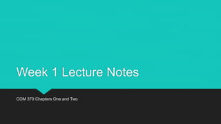 Week 1 Lecture Notes
COM 370 Chapters One and Two
 