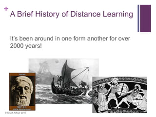 +
    A Brief History of Distance Learning


    It’s been around in one form another for over
    2000 years!




© Chuck Kilfoye 2010
 
