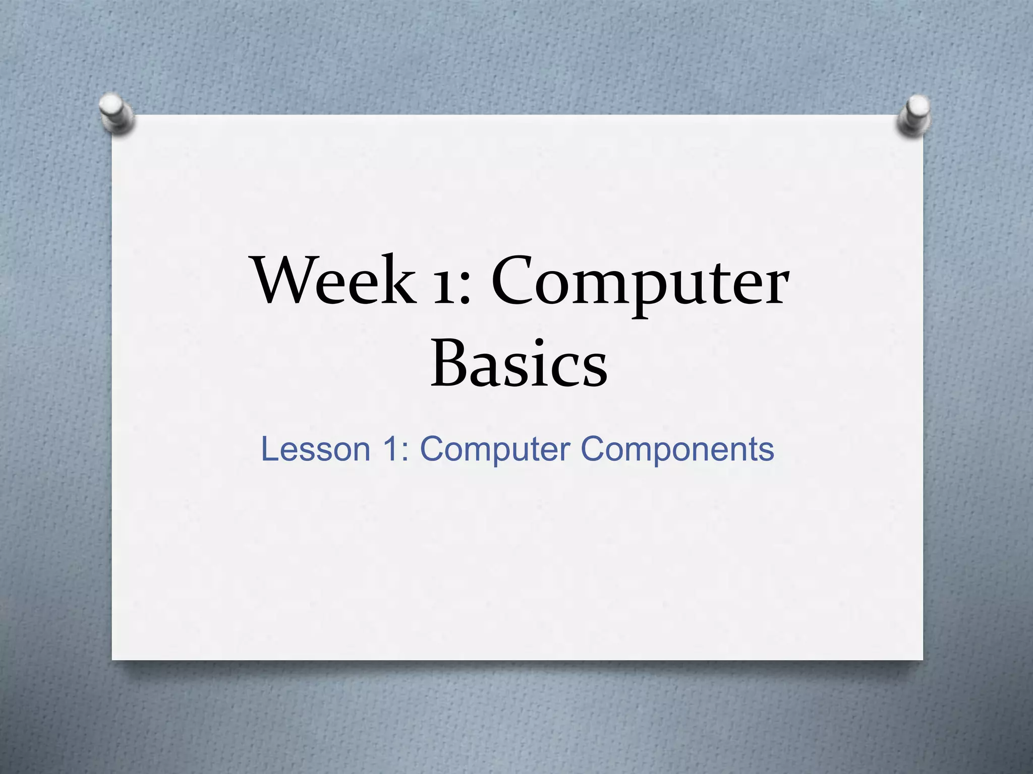 Week 1: Computer
Basics
Lesson 1: Computer Components
 