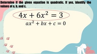 Determine if the given equation is quadratic. If yes, identify the
values of a, b, and c.
4𝑥 + 6𝑥2
= 3
𝑎𝑥2
+ 𝑏𝑥 + 𝑐 = 0
 