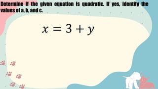 Determine if the given equation is quadratic. If yes, identify the
values of a, b, and c.
𝑥 = 3 + 𝑦
 