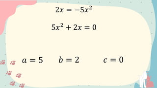 2𝑥 = −5𝑥2
5𝑥2
+ 2𝑥 = 0
𝑎 = 5 𝑏 = 2 𝑐 = 0
 