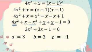 4𝑥2
+ 𝑥 = 𝑥 − 1 2
4𝑥2
+ 𝑥 = (𝑥 − 1)(𝑥 − 1)
4𝑥2
+ 𝑥 = 𝑥2
− 𝑥 − 𝑥 + 1
4𝑥2
+ 𝑥 − 𝑥2
+ 𝑥 + 𝑥 − 1 = 0
3𝑥2
+ 3𝑥 − 1 = 0
𝑎 = 3 𝑏 = 3 𝑐 = −1
 
