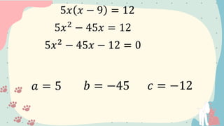 5𝑥 𝑥 − 9 = 12
5𝑥2
− 45𝑥 = 12
5𝑥2
− 45𝑥 − 12 = 0
𝑎 = 5 𝑏 = −45 𝑐 = −12
 