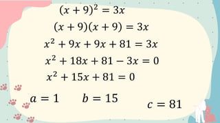 𝑥 + 9 2
= 3𝑥
𝑥 + 9 𝑥 + 9 = 3𝑥
𝑥2
+ 9𝑥 + 9𝑥 + 81 = 3𝑥
𝑎 = 1 𝑏 = 15 𝑐 = 81
𝑥2
+ 18𝑥 + 81 − 3𝑥 = 0
𝑥2
+ 15𝑥 + 81 = 0
 