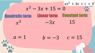 𝑥2
− 3𝑥 + 15 = 0
𝑥2 −3𝑥 15
𝑎 = 1 𝑏 = −3 𝑐 = 15
 