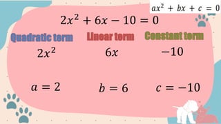 2𝑥2
+ 6𝑥 − 10 = 0
2𝑥2 6𝑥 −10
𝑎 = 2 𝑏 = 6 𝑐 = −10
 