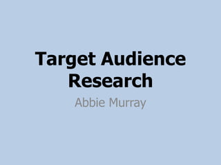 Target Audience
   Research
   Abbie Murray
 