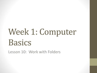 Week 1: Computer
Basics
Lesson 10: Work with Folders
 