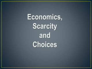 Economics,
Scarcity
and
Choices
 