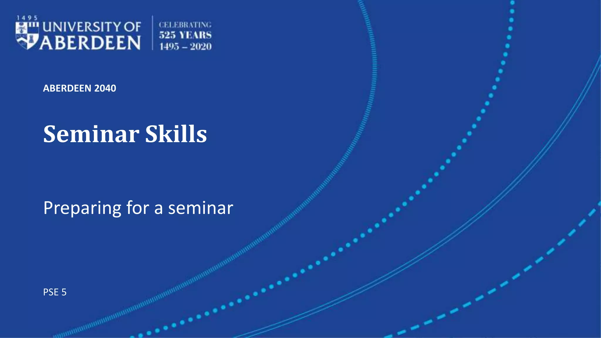 ABERDEEN 2040
Seminar Skills
Preparing for a seminar
PSE 5
 