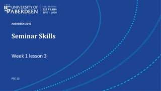 ABERDEEN 2040
Seminar Skills
Week 1 lesson 3
PSE 10
 