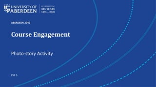 ABERDEEN 2040
Course Engagement
PSE 5
Photo-story Activity
 