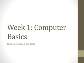 Week 1: Computer
Basics
Lesson 5: Keyboard Shortcuts
 