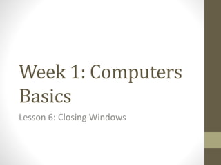 Week 1: Computers
Basics
Lesson 6: Closing Windows
 