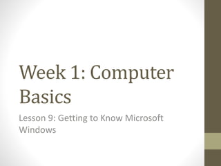 Week 1: Computer
Basics
Lesson 9: Getting to Know Microsoft
Windows
 