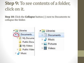 Step 9: To see contents of a folder,
click on it.
Step 10: Click the Collapse button (-) next to Documents to
collapse the folder.
 