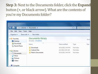 Step 3:NexttotheDocumentsfolder,clicktheExpand
button(+, orblackarrow).Whatarethecontentsof
you’remyDocumentsfolder?
 