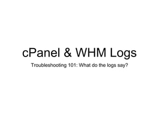 cPanel & WHM Logs
Troubleshooting 101: What do the logs say?
 