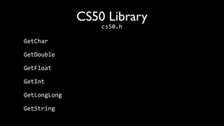 CS50 Library
                  cs50.h

GetChar

GetDouble

GetFloat

GetInt

GetLongLong

GetString
 