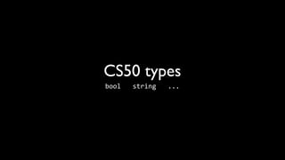 CS50 types
bool	
  	
  	
  string	
  	
  	
  ...
 