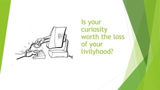 Is your
curiosity
worth the loss
of your
livilyhood?
 