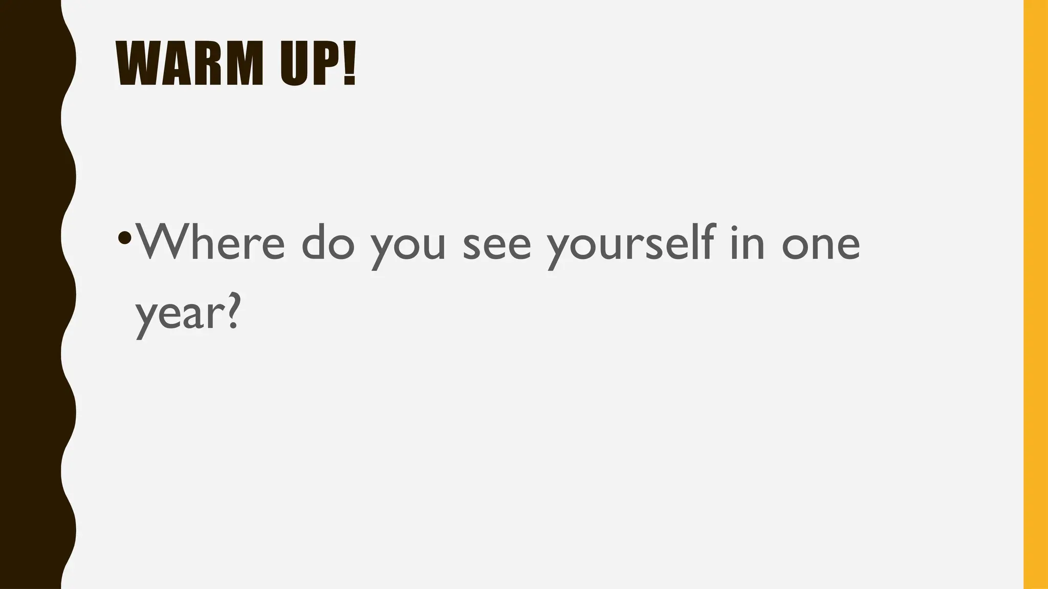 WARM UP!
•Where do you see yourself in one
year?
 