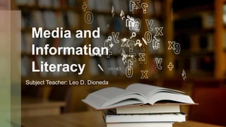 Media and
Information
Literacy
Subject Teacher: Leo D. Dioneda
 