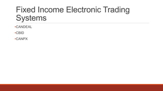 Fixed Income Electronic Trading
Systems
•CANDEAL
•CBID
•CANPX
 