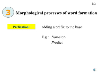 Prefixation: adding a prefix to the base E.g.:  Non -stop Pre dict Morphological processes of word formation 1/3 3 