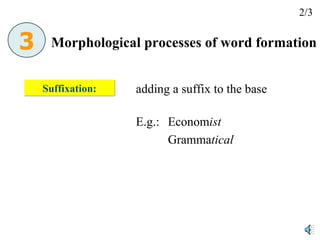 Suffixation: adding a suffix to the base   E.g.:  Econom ist Gramma tical Morphological processes of word formation 2/3 3 