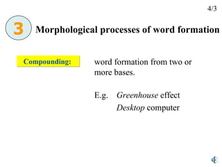 Compounding:  word formation from two or more bases. E.g.  Greenhouse  effect Desktop  computer Morphological processes of word formation 4/3 3 