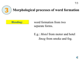 Blending:  word formation from two separate forms. E.g.:  Motel  from motor and hotel Smog  from smoke and fog. Morphological processes of word formation 7/3 3 