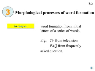Acronym: word formation from initial letters of a series of words. E.g.:  TV  from television FAQ  from frequently  asked question. Morphological processes of word formation 8/3 3 