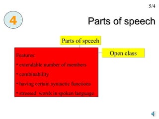 Parts of speech Parts of speech Closed system Open class 4 Features: extendable number of members combinability having certain syntactic functions stressed  words in spoken language 5/4 