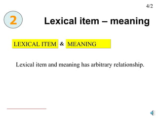 Lexical item – meaning  LEXICAL ITEM MEANING & Lexical item and meaning has arbitrary relationship.  2 4/2 